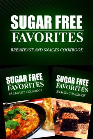 Könyv Sugar Free Favorites - Breakfast and Snacks Cookbook: Sugar Free recipes cookbook for your everyday Sugar Free cooking Sugar Free Favorites Combo Pack Series