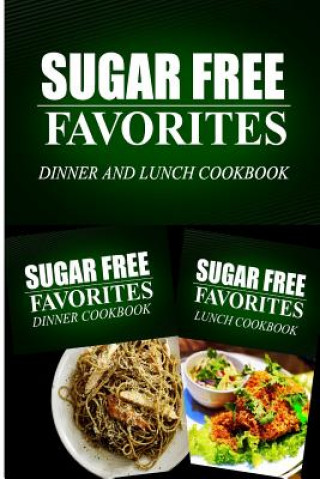 Kniha Sugar Free Favorites - Dinner and Lunch Cookbook: Sugar Free recipes cookbook for your everyday Sugar Free cooking Sugar Free Favorites Combo Pack Series