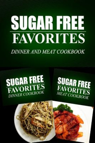 Kniha Sugar Free Favorites - Dinner and Meat Cookbook: Sugar Free recipes cookbook for your everyday Sugar Free cooking Sugar Free Favorites Combo Pack Series