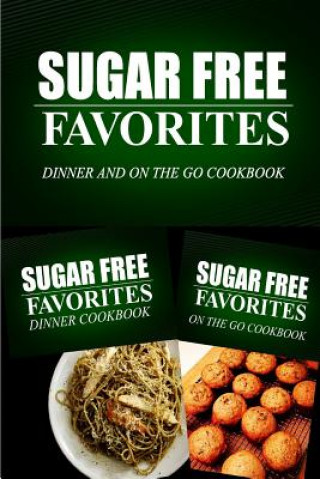 Kniha Sugar Free Favorites - Dinner and On The Go Cookbook: Sugar Free recipes cookbook for your everyday Sugar Free cooking Sugar Free Favorites Combo Pack Series