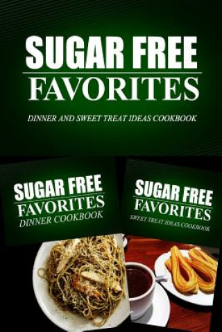 Kniha Sugar Free Favorites - Dinner and Sweet Treat Ideas Cookbook: Sugar Free recipes cookbook for your everyday Sugar Free cooking Sugar Free Favorites Combo Pack Series