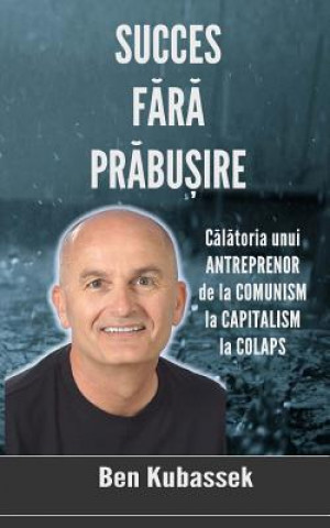 Könyv Succes Fara Prabusire: Calatoria Unui Antreprenor de la Comunism La Capitalism La Colaps Ben Kubassek