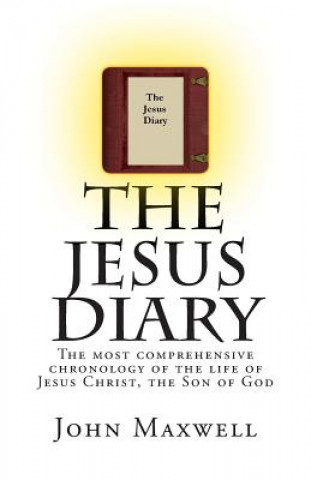 Kniha The Jesus Diary: The most comprehensive chronology of the life of Jesus Christ, the Son of God John Maxwell