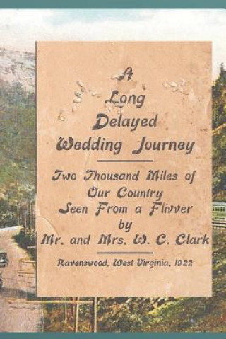 Kniha A Long Delayed Wedding Journey: Two Thousand Miles of Our Country Seen From A Flivver MR W C Clark