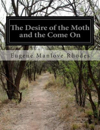 Książka The Desire of the Moth and the Come On Eugene Manlove Rhodes