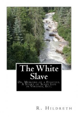 Book The White Slave: Or, Memoirs of a Fugitive. A Story of Slave Life in Virginia, Ect. R Hildreth