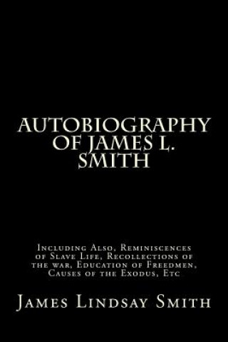 Carte Autobiography of James L. Smith: Including Also, Reminiscences of Slave Life, Recollections of the war, Education of Freedmen, Causes of the Exodus, E James Lindsay Smith