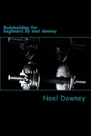 Könyv Bodybuilding for beginners by noel downey MR Noel Downey