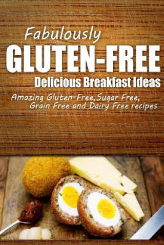 Книга Fabulously Gluten-Free - Delicious Breakfast Ideas: Yummy Gluten-Free Ideas for Celiac Disease and Gluten Sensitivity Fabulously Gluten-Free