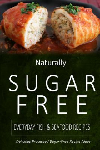 Kniha Naturally Sugar-Free - Everyday Fish & Seafood Recipes: Delicious Sugar-Free and Diabetic-Friendly Recipes for the Health-Conscious Naturally Sugar-Free