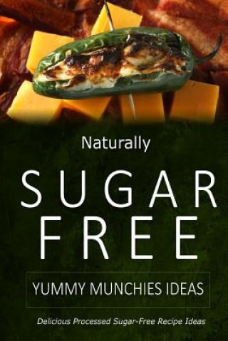 Kniha Naturally Sugar-Free - Yummy Munchies Ideas: Delicious Sugar-Free and Diabetic-Friendly Recipes for the Health-Conscious Naturally Sugar-Free