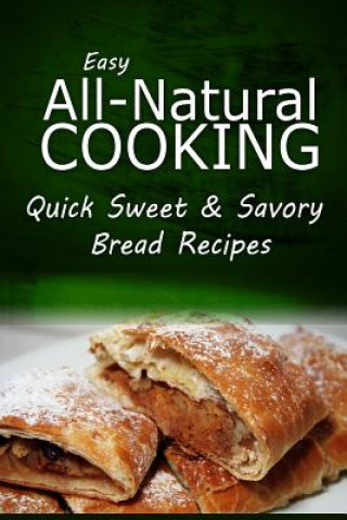 Book Easy Natural Cooking - Quick Sweet & Savory Bread Recipes: Easy Healthy Recipes Made With Natural Ingredients Easy Natural Cooking