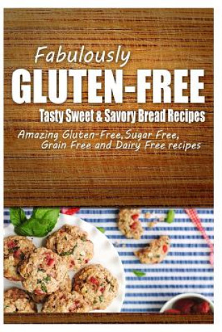 Kniha Fabulously Gluten-Free - Tasty Sweet & Savory Bread Recipes: Yummy Gluten-Free Ideas for Celiac Disease and Gluten Sensitivity Fabulously Gluten-Free