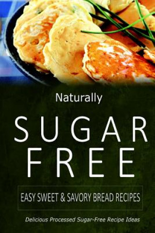 Carte Naturally Sugar-Free - Easy Sweet & Savory Bread Recipes: Delicious Sugar-Free and Diabetic-Friendly Recipes for the Health-Conscious Naturally Sugar-Free