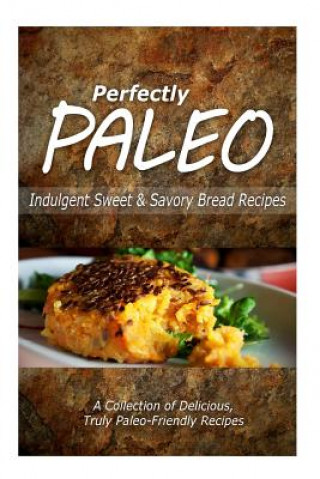 Knjiga Perfectly Paleo - Indulgent Sweet & Savory Bread Recipes: Indulgent Paleo Cooking for the Modern Caveman Perfectly Paleo