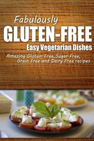 Könyv Fabulously Gluten-Free - Easy Vegetarian Dishes: Yummy Gluten-Free Ideas for Celiac Disease and Gluten Sensitivity Fabulously Gluten-Free
