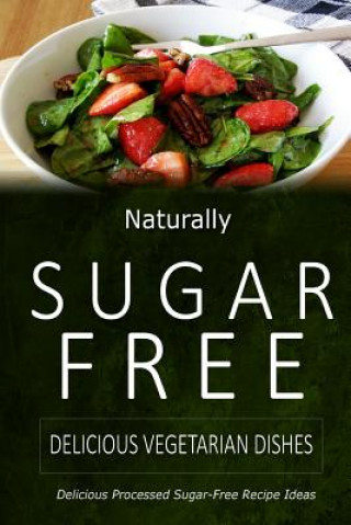 Kniha Naturally Sugar-Free - Delicious Vegetarian Dishes: Delicious Sugar-Free and Diabetic-Friendly Recipes for the Health-Conscious Naturally Sugar-Free