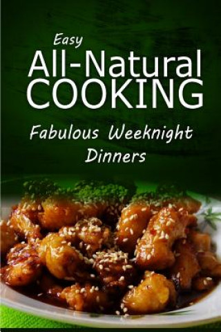 Carte Easy All-Natural Cooking - Fabulous Weeknight Dinners: Easy Healthy Recipes Made With Natural Ingredients Easy Natural Cooking