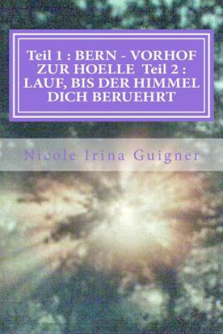 Kniha Teil 1: BERN - VORHOF ZUR HOELLE Teil 2: LAUF, BIS DER HIMMEL DICH BERUEHRT Nicole Guigner