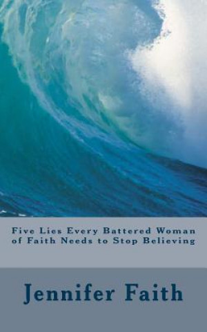 Knjiga Five Lies Every Battered Woman of Faith Needs to Stop Believing Jennifer Faith