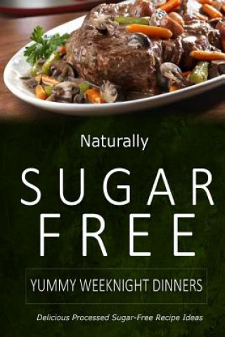 Knjiga Naturally Sugar-Free - Yummy Weeknight Dinners: Delicious Sugar-Free and Diabetic-Friendly Recipes for the Health-Conscious Naturally Sugar-Free