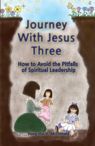 Könyv Journey With Jesus Three: How to Avoid the Pitfalls of Spiritual Leadership Yong Hui V McDonald