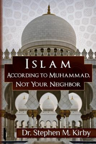 Kniha Islam According to Muhammad, Not Your Neighbor Dr Stephen M Kirby