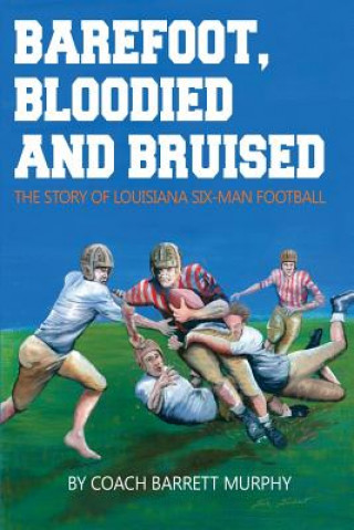 Książka Barefoot, Bloodied and bruised: The Amazing Story of Louisiana Six-Man Football Barrett Murphy