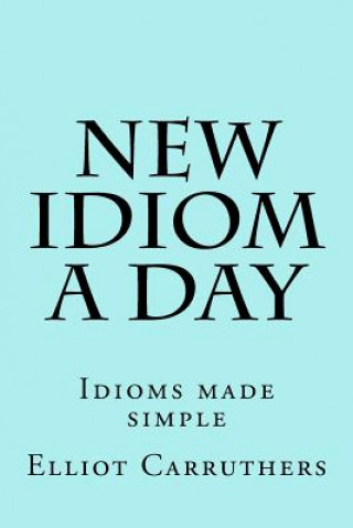 Libro New Idiom A Day: Idioms made simple Elliot S Carruthers