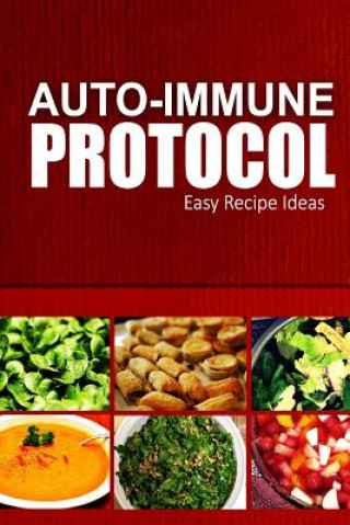 Könyv Auto-Immune Protocol - Easy Recipe Ideas: Easy Healthy Anti-Inflammatory Recipes for Auto-Immune Disease Relief Auto-Immune Protocol