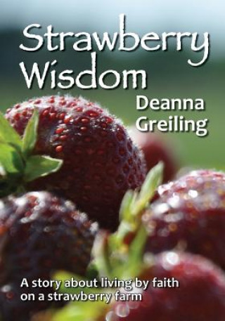 Kniha Strawberry Wisdom: A story about living by faith on a strawberry farm Deanna M Greiling