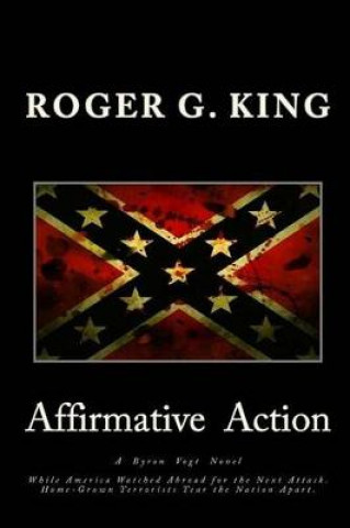 Kniha Affirmative Action: While America Watched Abroad for the Next Attack. Home-Grown Terrorists Tear the Nation Apart. Roger G King