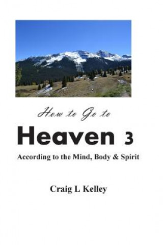 Carte How to Go to Heaven 3: : According to the Mind, Body & Spirit Craig L Kelley