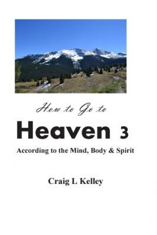 Buch How to Go to Heaven 3: : According to the Mind, Body & Spirit Craig L Kelley