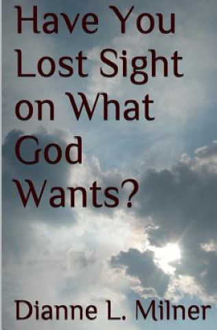 Kniha Have You Lost Sight on What God Wants? Dianne L Milner
