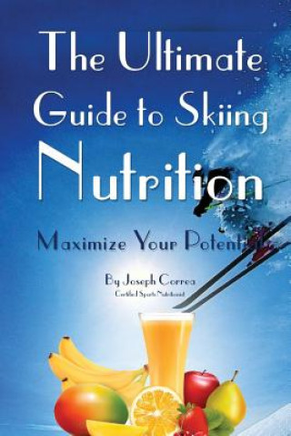 Kniha The Ultimate Guide to Skiing Nutrition: Maximize Your Potential Correa (Certified Sports Nutritionist)