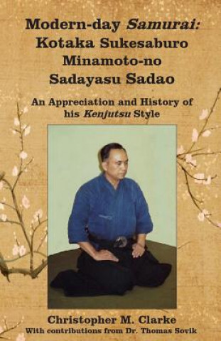 Kniha Modern-day Samurai: Kotaka Sukesaburo Minamoto-no Sadayasu Sadao - An Appreciation and History of his Kenjutsu Style. Christopher M Clarke