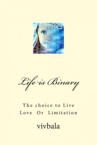 Könyv Life is Binary: The Choice to Live Love or Limitation VIV Bala