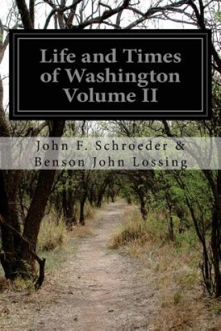 Kniha Life and Times of Washington Volume II John F Schroeder Benson John Lossing