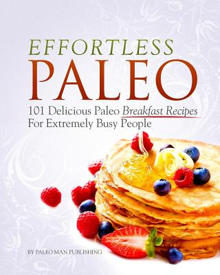 Kniha Effortless Paleo: 101 Delicious Paleo Diet Breakfast Recipes For Busy People Rebecca Bohl