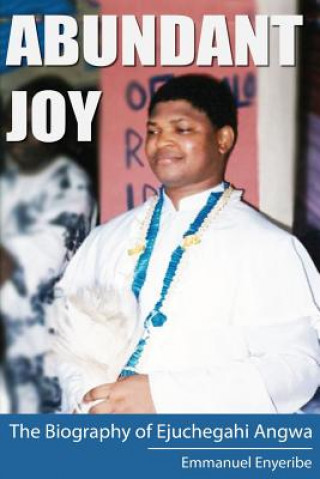 Βιβλίο Abundant Joy: The Biography of Ejuchegahi Angwa Emmanuel Chukwudi Enyeribe