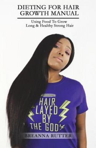 Книга Dieting For Hair Growth Manual: Using Food To Grow Long & Healthy Strong Hair Breanna S Rutter