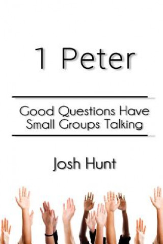 Kniha 1 Peter: Good Questions Have Small Groups Talking Josh Hunt