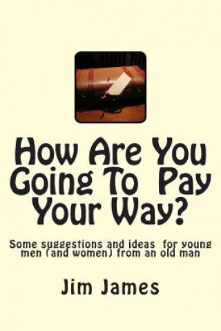 Kniha How Are You Going To Pay Your Way?: Some suggestions and ideas for young men (and women) from an old man Jim James Ed D