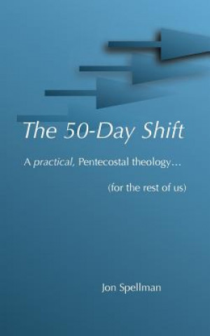 Könyv The 50-Day Shift: A practical pentecostal theology (for the rest of us) Jon Spellman