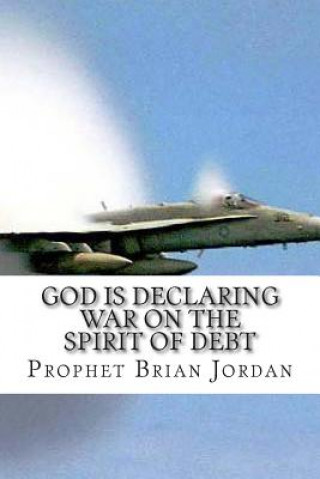 Книга God Is Declaring War On The Spirit Of Debt: The Time Of Overflow Has Arrived Prophet Brian Jordan