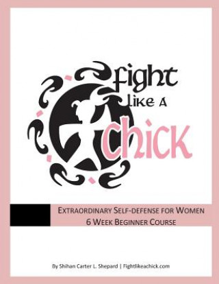 Book Fight Like A Chick 6 Week Beginner Course: Extraordinary Self-Defense for Women MR Shihan Carter L Shepard