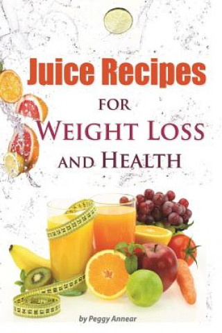 Könyv Juice Recipes: Juice Recipes for Weight Loss and Health. An Illustrated, Weight Loss Juicing Recipe Book with Tips About Sugar Peggy Annear