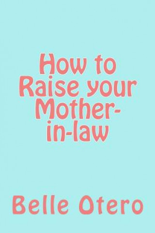 Carte How to Raise your Mother-in-law: A fun guide with insight on in-law relationships Belle Otero