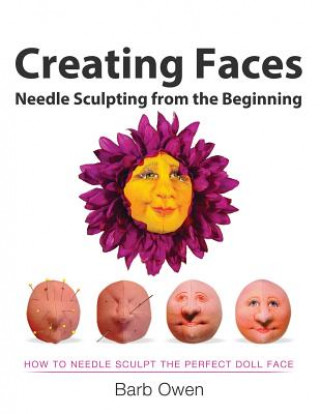 Könyv Creating Faces: Needle Sculpting from the Beginning: How to Needle Sculpt the Perfect Face Barb Owen